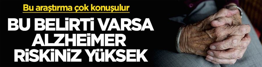 Bu araştırma çok konuşulur! Bu belirti varsa Alzheimer riskiniz yüksek