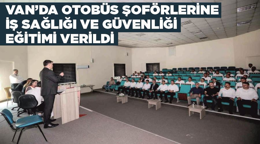 Van’da otobüs şoförlerine iş sağlığı ve güvenliği eğitimi verildi