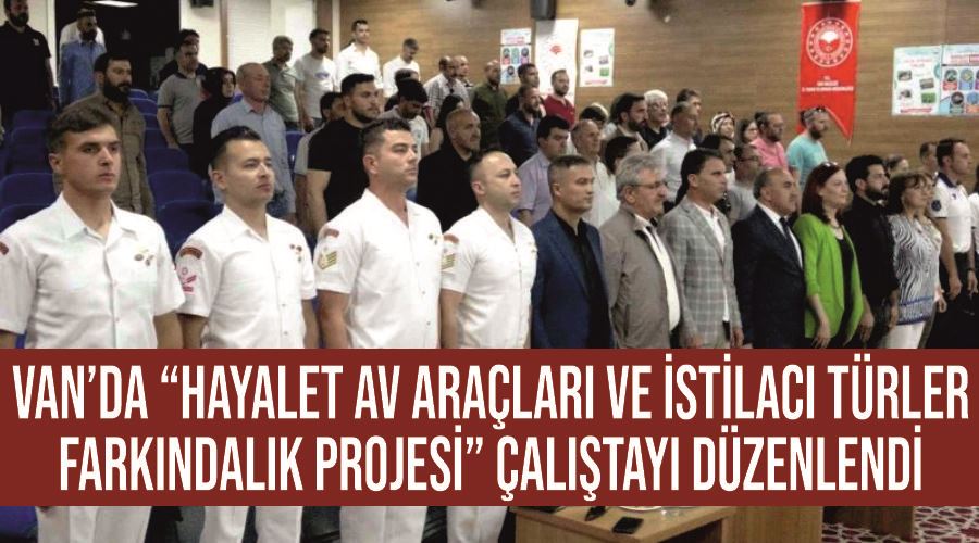 Van’da “Hayalet Av Araçları ve İstilacı Türler Farkındalık Projesi” çalıştayı düzenlendi