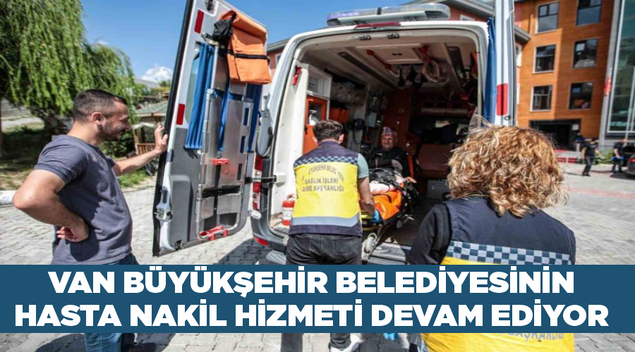 Van Büyükşehir Belediyesinin hasta nakil hizmeti devam ediyor