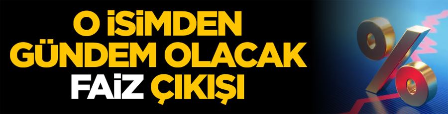 O isimden gündem olacak faiz çıkışı
