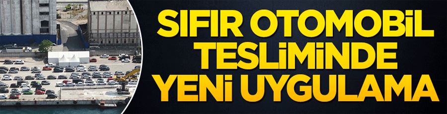 Sıfır otomobil tesliminde yeni uygulama! 