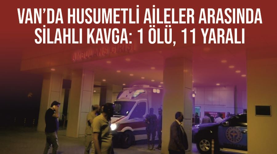 Van’da husumetli aileler arasında silahlı kavga: 1 ölü, 11 yaralı