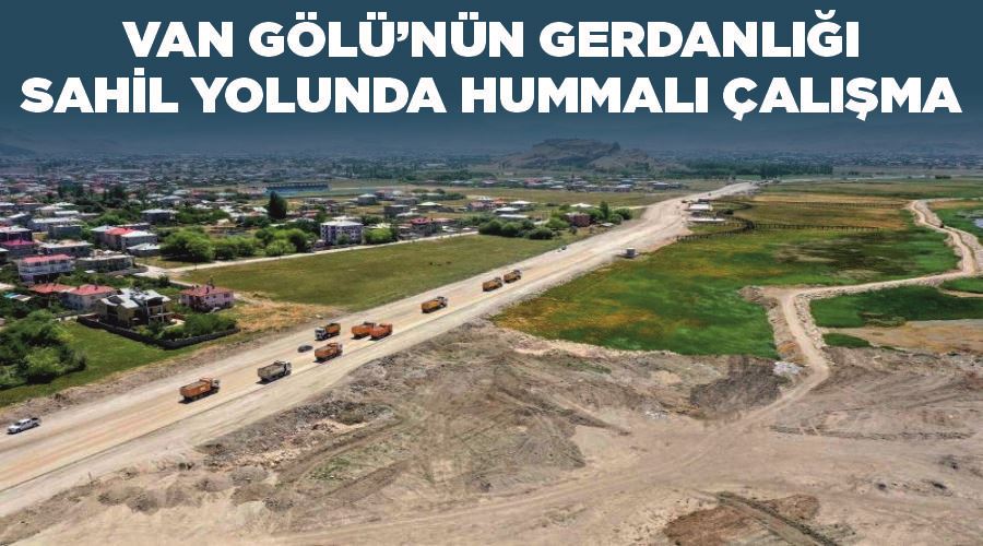 Van Gölü’nün gerdanlığı sahil yolunda hummalı çalışma