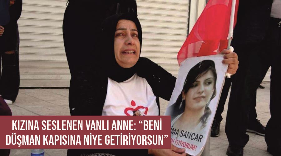 Kızına seslenen Vanlı anne: “Beni düşman kapısına niye getiriyorsun”
