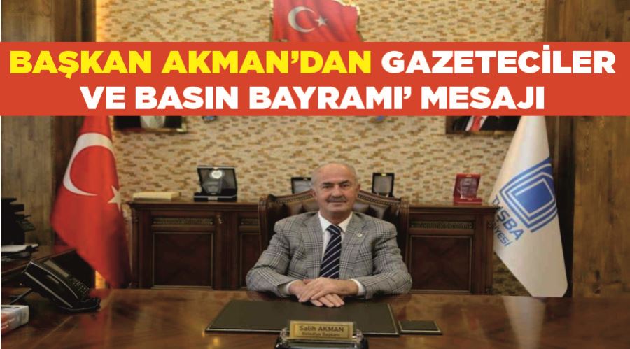 Başkan Akman’dan ‘Gazeteciler ve Basın Bayramı’ mesajı