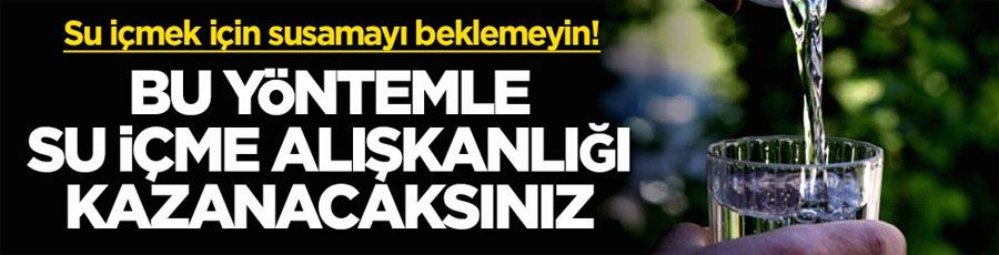 Su içmek için susamayı beklemeyin! Bu yöntemle su içme alışkanlığı kazanacaksınız
