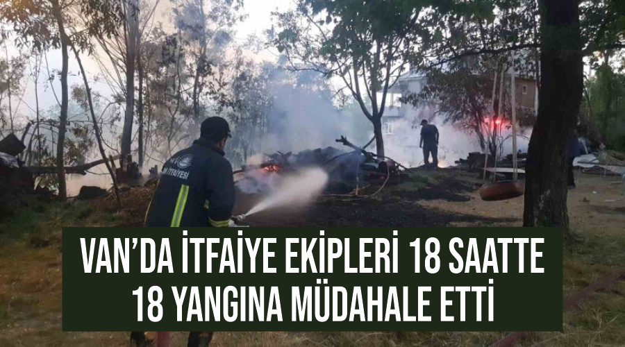 Van’da itfaiye ekipleri 18 saatte 18 yangına müdahale etti