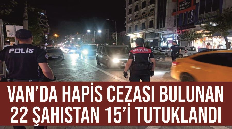 Van’da hapis cezası bulunan 22 şahıstan 15’i tutuklandı