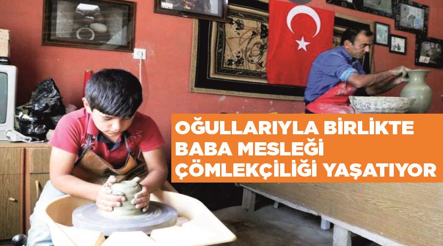 Oğullarıyla birlikte baba mesleği çömlekçiliği yaşatıyor