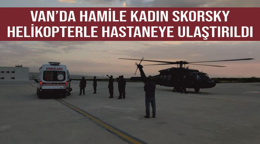 Van’da hamile kadın Skorsky helikopterle hastaneye ulaştırıldı