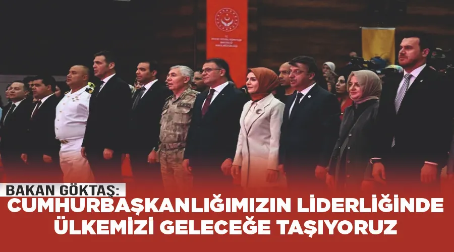 Bakan Göktaş: “Cumhurbaşkanlığımızın liderliğinde ülkemizi geleceğe taşıyoruz”