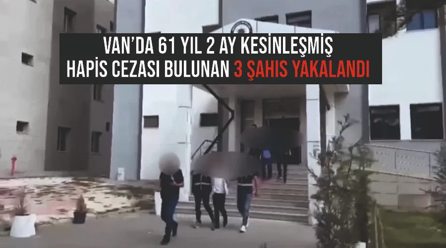 Van’da 61 yıl 2 ay kesinleşmiş hapis cezası bulunan 3 şahıs yakalandı