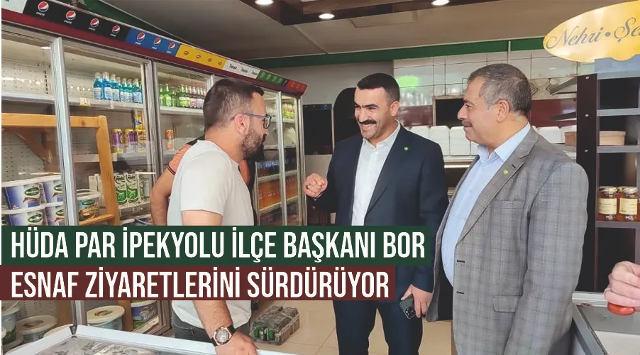 HÜDA PAR İpekyolu İlçe Başkanı Bor, esnaf ziyaretlerini sürdürüyor