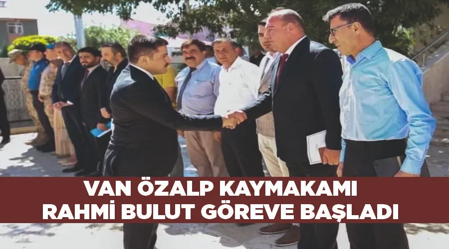 Van Özalp Kaymakamı Rahmi Bulut göreve başladı