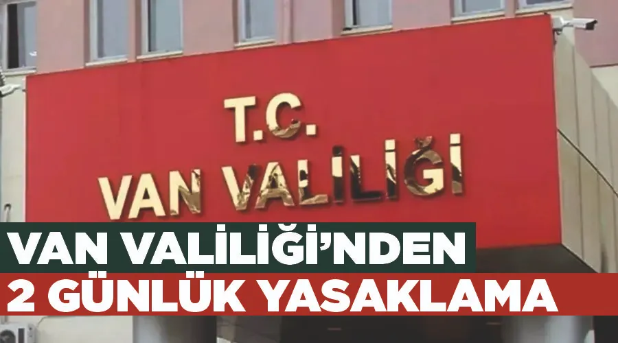 Van Valiliği’nden 2 günlük yasaklama