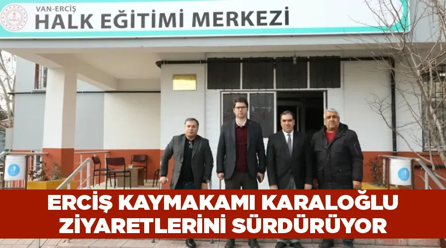 Erciş Kaymakamı Karaloğlu ziyaretlerini sürdürüyor