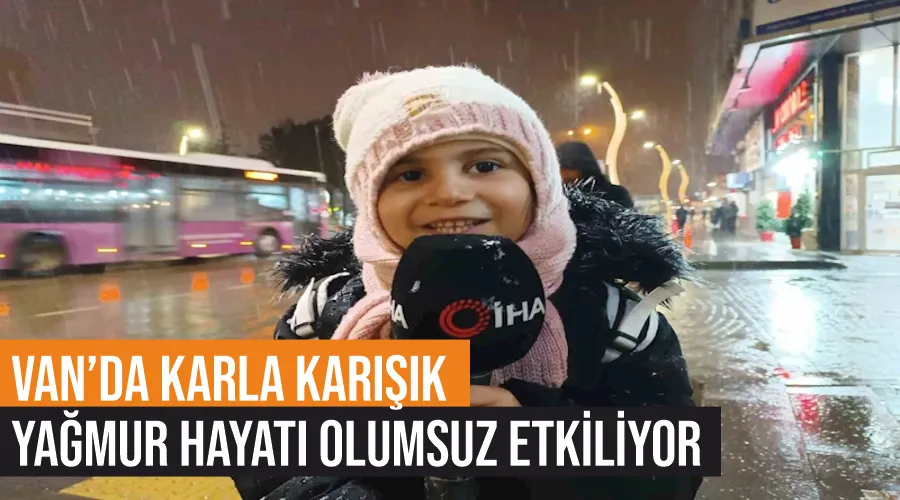 Van’da karla karışık yağmur hayatı olumsuz etkiliyor