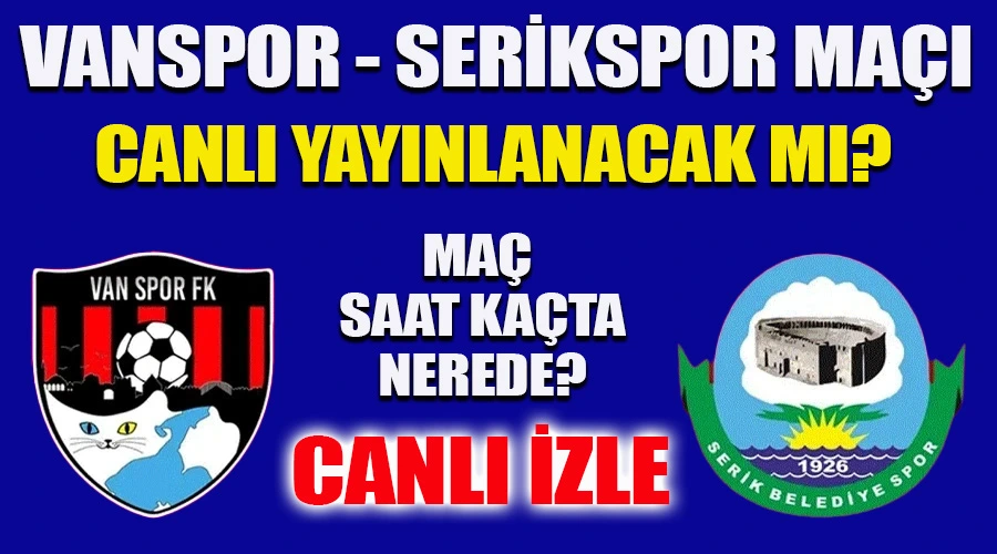 Vanspor - Serikspor Maçı Canlı Yayınlanacak mı? Maç Saat Kaçta ve Nerede? Canlı İzle