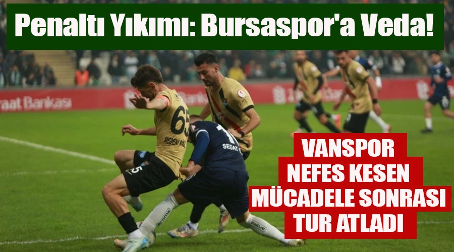 Bursaspor Ziraat Türkiye Kupasına Veda Etti: Vanspor, Nefes Kesen Mücadele Sonrası Tur Altadı!