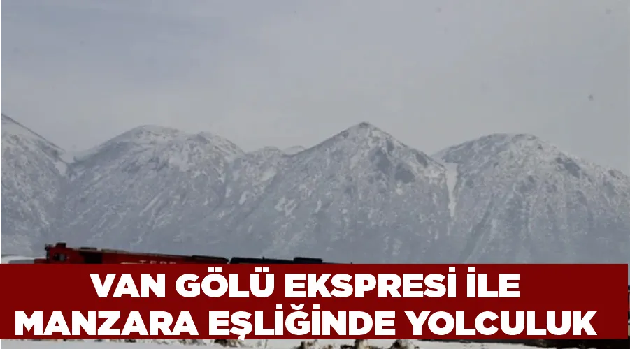 Van Gölü Ekspresi ile manzara eşliğinde yolculuk