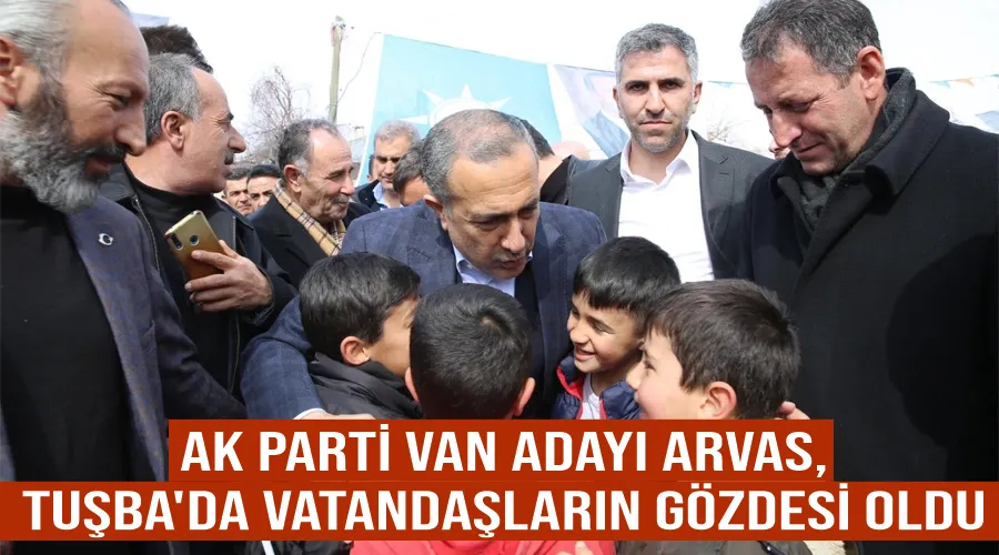 AK Parti Van Büyükşehir Adayı Arvas, Tuşba
