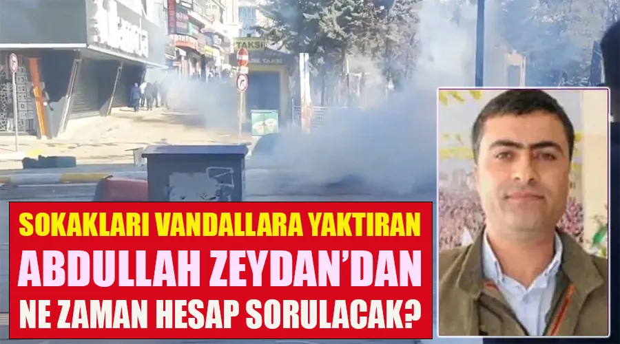 Van sokaklarını vandallara yaktıran Abdullah Zeydan’dan ne zaman hesap sorulacak?