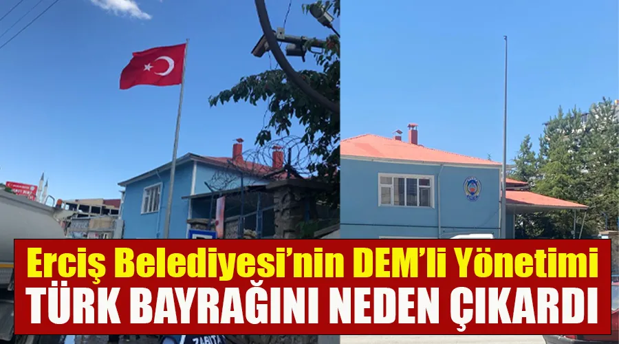 Erciş Belediyesi’nin DEM’li Yönetimi Türk Bayrağını neden çıkardı?