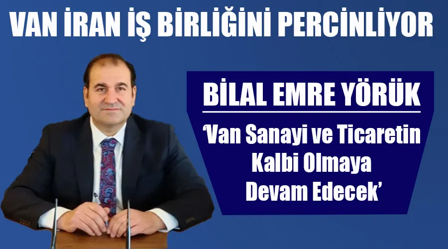 Van İran İş Birliğini Perçinliyor: Bilal Emre Yörük
