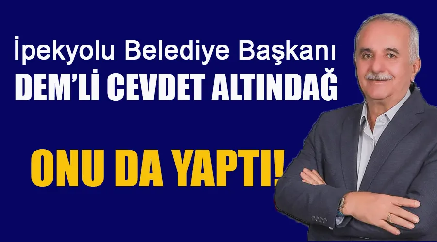 İpekyolu Belediye Başkanı Cevdet Altındağ onu da yaptı!
