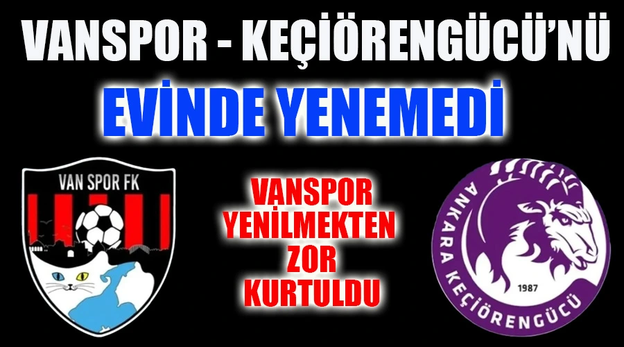Vanspor, Keçiörengücü Karşısında Son Dakika Golüyle Yenilmekten Kurtuldu: 1-1