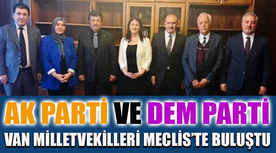 AK Parti ve DEM Parti Van Milletvekilleri Meclis'te Buluştu