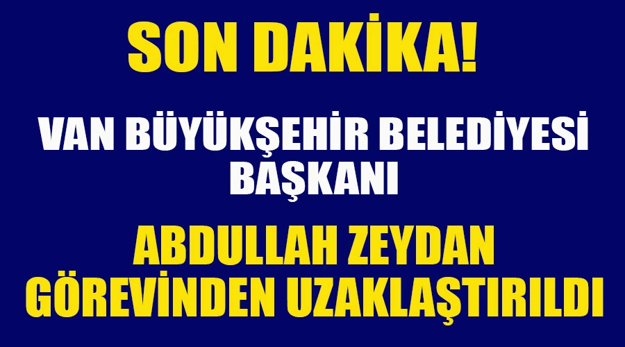 Van Büyükşehir Belediye Başkanı Abdullah Zeydan Görevinden Uzaklaştırıldı