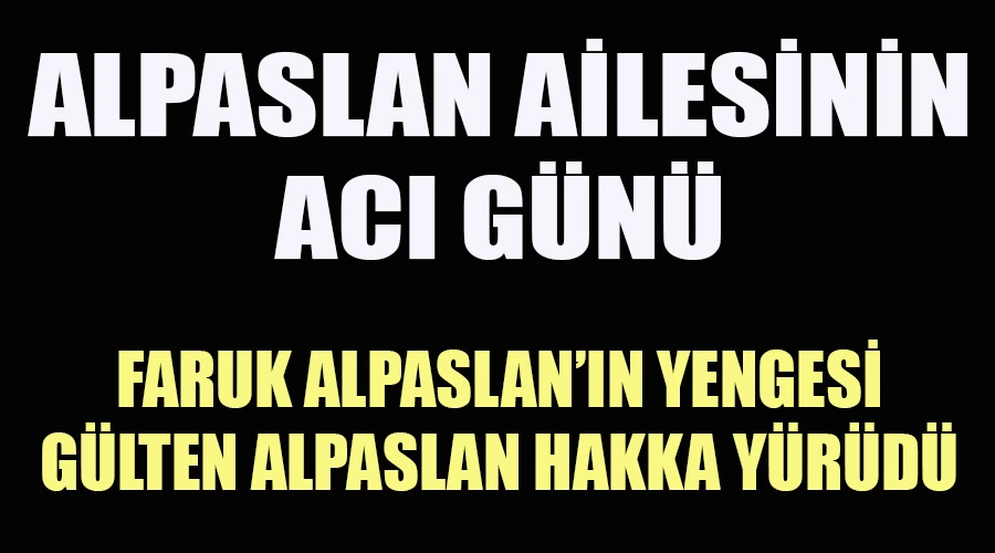 Faruk Alpaslan’ın Yengesi Gülten Alpaslan Hakka Yürüdü