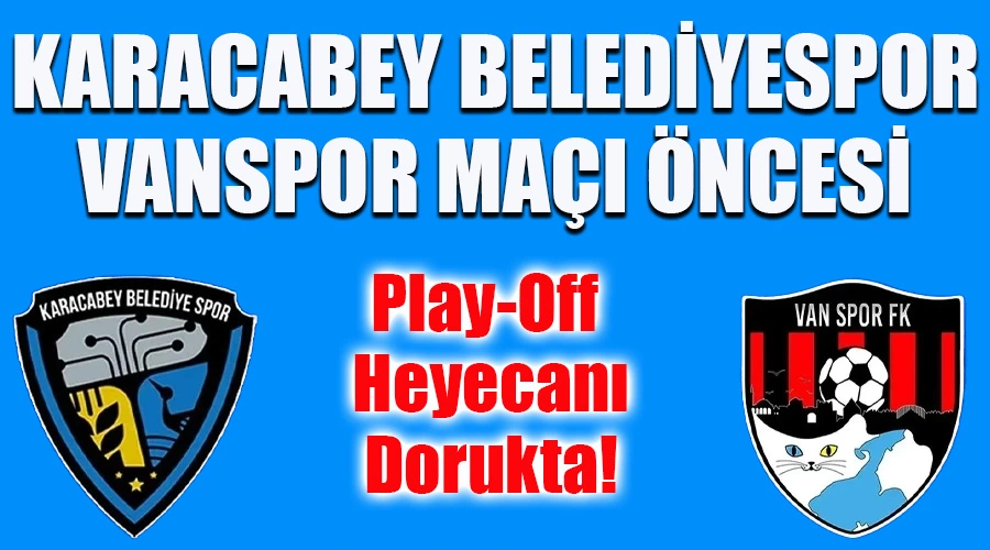 Karacabey Belediyespor - Vanspor Maçı Öncesi Play-Off Heyecanı Dorukta!