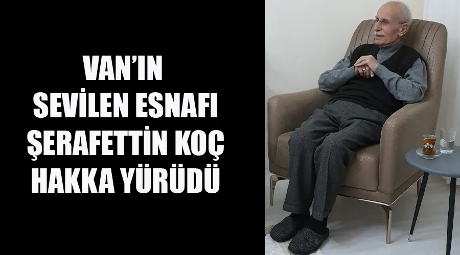 Van’ın Değerli Esnaflarından Şerafettin Koç Hayatını Kaybetti
