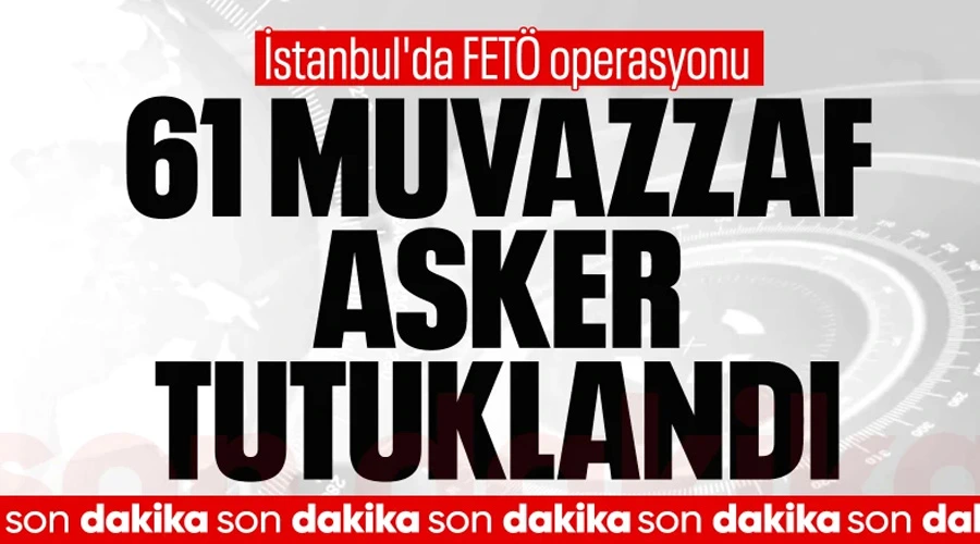 FETÖ Operasyonunda Şok Dalga: 61 Muvazzaf Asker Tutuklandı!
