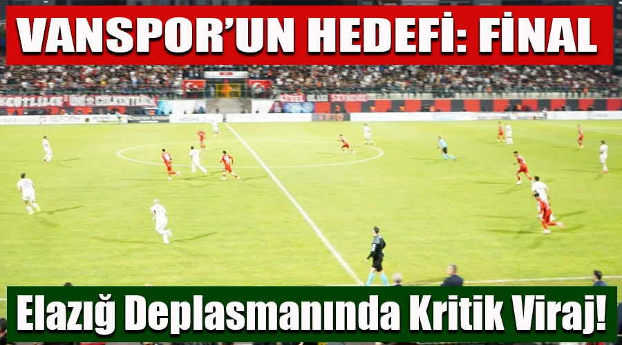 Vanspor Final Hedefinde! Elazığ Deplasmanında Kritik Viraj!