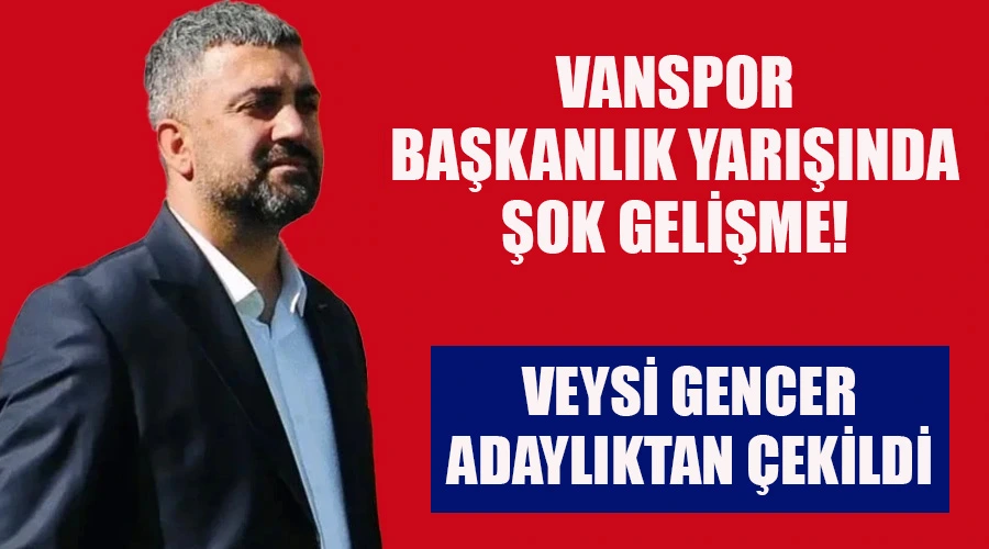 Vanspor Başkanlık Yarışında Şok Gelişme: Veysi Gencer Adaylıktan Çekildi
