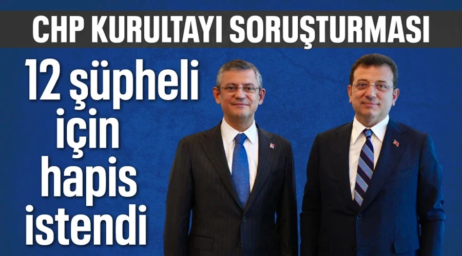 CHP Kurultayı Soruşturmasında İmamoğlu ve 11 İsim İçin Hapis Talebi!