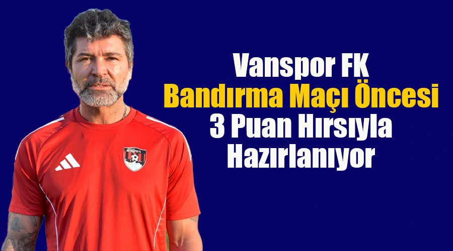 Vanspor FK, Bandırma Maçı Öncesi 3 Puan Hırsıyla Hazırlanıyor