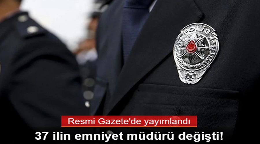 37 İl Emniyet Müdürü Değişti, Yeni Atamalar Yapıldı