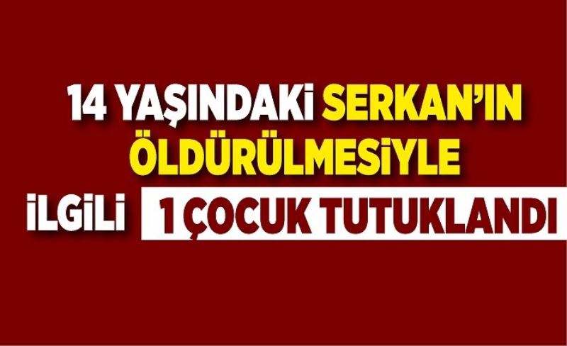 14 yaşındaki Serkan’ın öldürülmesiyle ilgili 1 çocuk tutuklandı