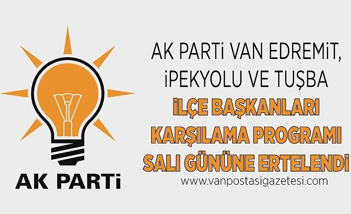AK Parti Van Edremit, İpekyolu ve Tuşba ilçe başkanları karşılama programı Salı gününe ertelendi