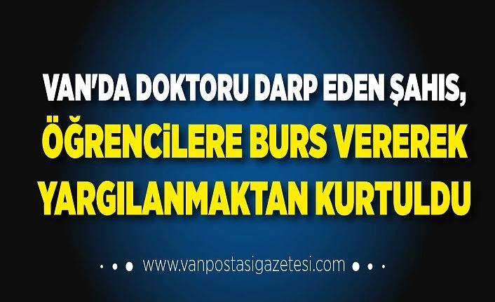 Van'da doktoru darp eden şahıs, öğrencilere burs vererek yargılanmaktan kurtuldu