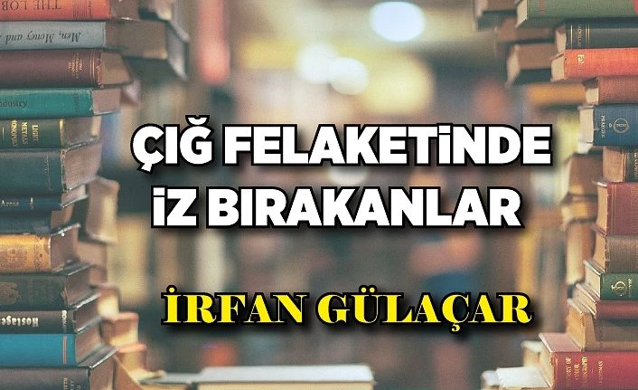 ÇIĞ FELAKETiNDE iZ BIRAKANLAR