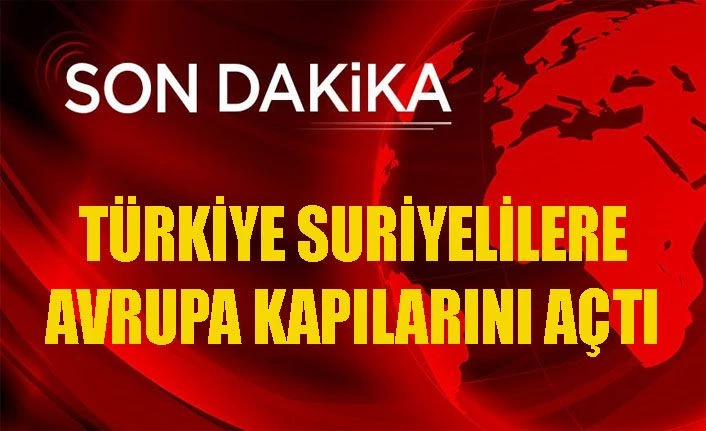 Türkiye Suriyeli mültecilere Avrupa'ın kara ve deniz kapılarını açtı