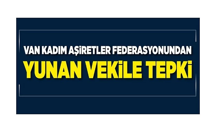 Van Kadim Aşiretler Federasyonundan Yunan vekile tepki