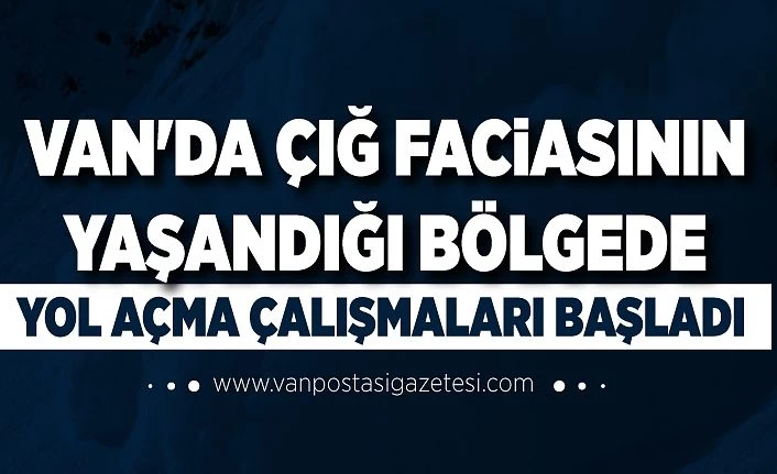 Van'da çığ faciasının yaşandığı bölgede yol açma çalışmaları başladı