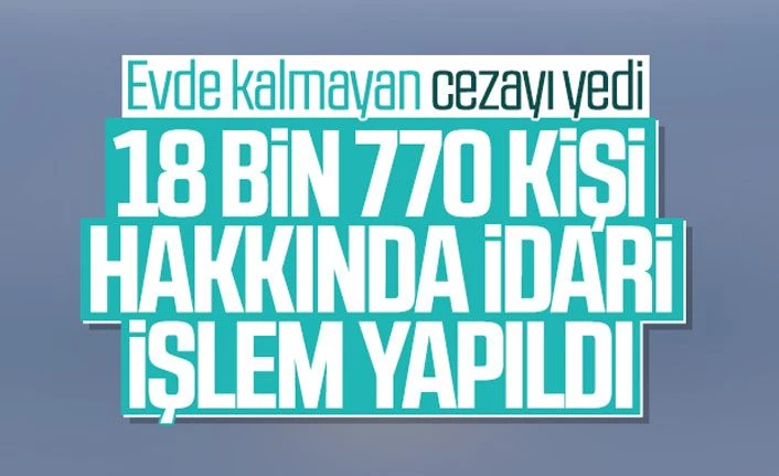 Sokağa çıkan 18 bin 770 kişiye ceza kesildi
